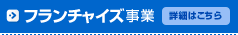 フランチャイズ事業 詳細はこちら